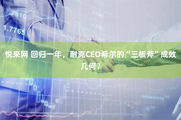 悦来网 回归一年，耐克CEO希尔的“三板斧”成效几何？
