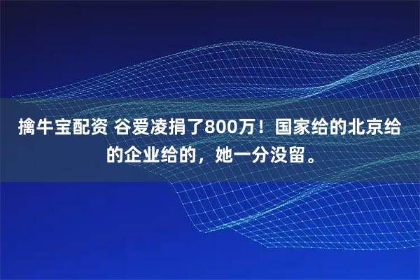 擒牛宝配资 谷爱凌捐了800万！国家给的北京给的企业给的，她一分没留。