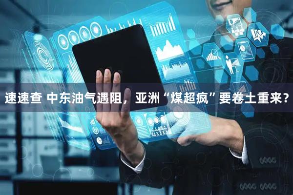 速速查 中东油气遇阻,亚洲“煤超疯”要卷土重来?