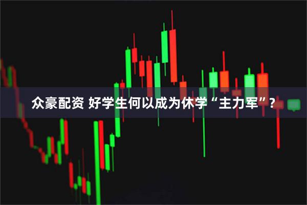 众豪配资 好学生何以成为休学“主力军”?