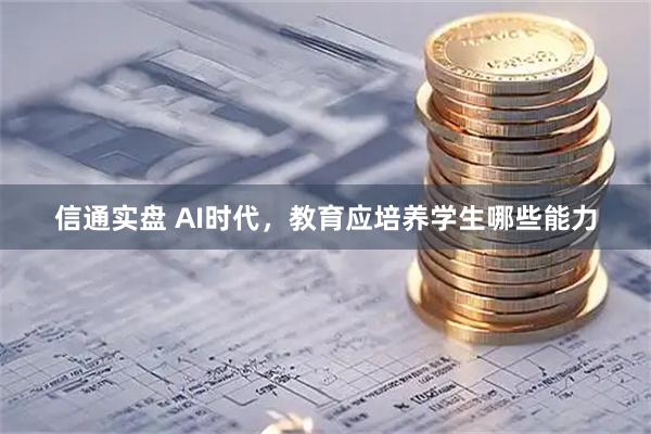 信通实盘 AI时代，教育应培养学生哪些能力
