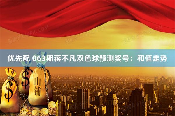 优先配 063期蒋不凡双色球预测奖号：和值走势