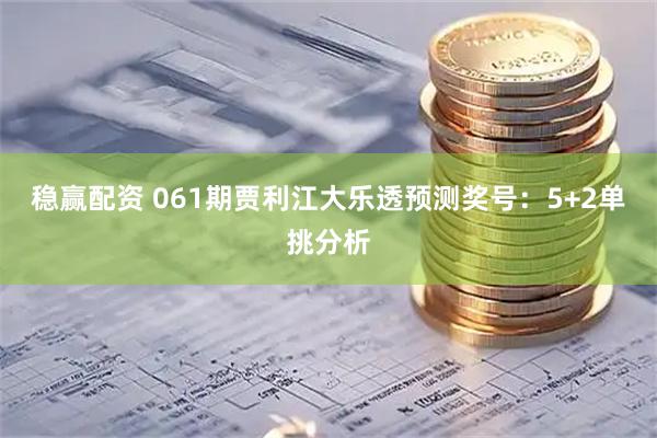 稳赢配资 061期贾利江大乐透预测奖号：5+2单挑分析