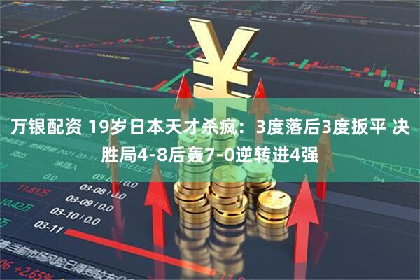 万银配资 19岁日本天才杀疯：3度落后3度扳平 决胜局4-8后轰7-0逆转进4强