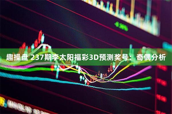趣操盘 237期李太阳福彩3D预测奖号：奇偶分析