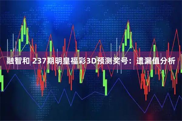 融智和 237期明皇福彩3D预测奖号:遗漏值分析