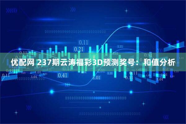 优配网 237期云涛福彩3D预测奖号：和值分析